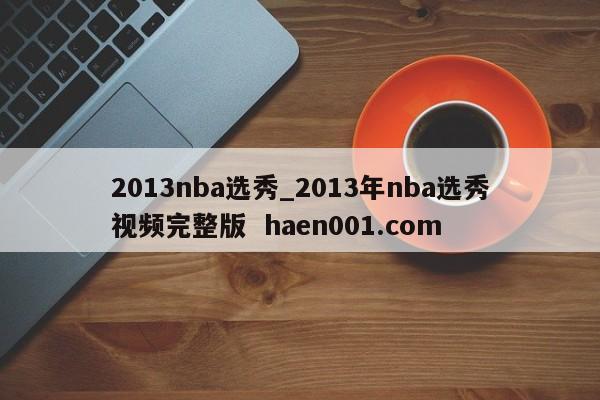 2013nba选秀_2013年nba选秀视频完整版 haen001.com