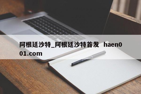 阿根廷沙特_阿根廷沙特首发 haen001.com