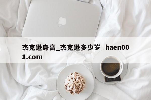 杰克逊身高_杰克逊多少岁 haen001.com