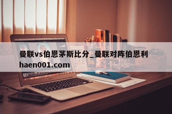 曼联vs伯恩茅斯比分_曼联对阵伯恩利  haen001.com