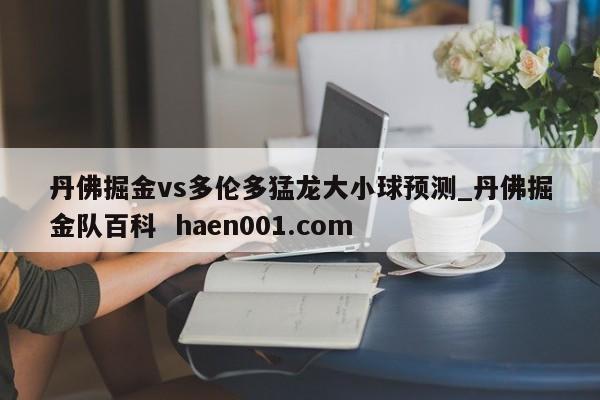 丹佛掘金vs多伦多猛龙大小球预测_丹佛掘金队百科 haen001.com