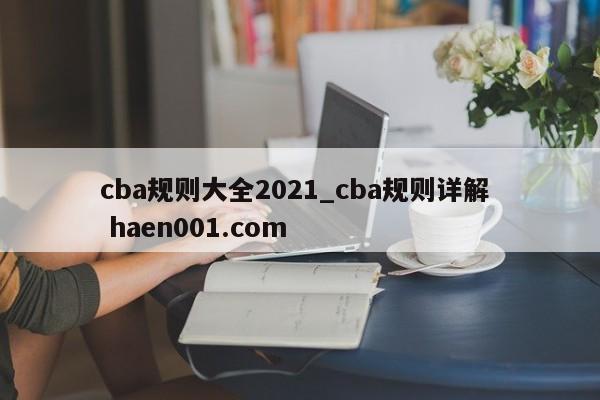 cba规则大全2021_cba规则详解  haen001.com