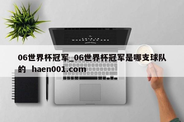06世界杯冠军_06世界杯冠军是哪支球队的  haen001.com