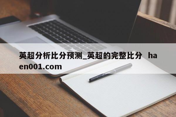 英超分析比分预测_英超的完整比分  haen001.com