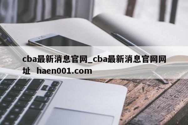 cba最新消息官网_cba最新消息官网网址  haen001.com