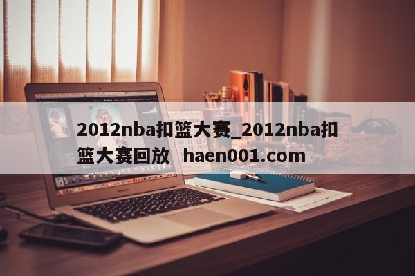 2012nba扣篮大赛_2012nba扣篮大赛回放  haen001.com