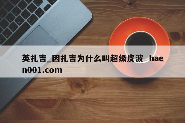 英扎吉_因扎吉为什么叫超级皮波 haen001.com