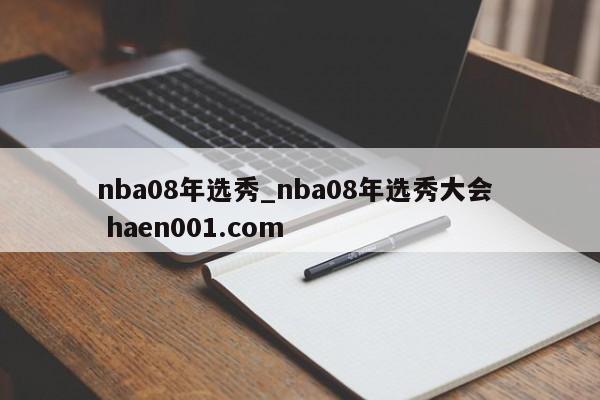 nba08年选秀_nba08年选秀大会 haen001.com