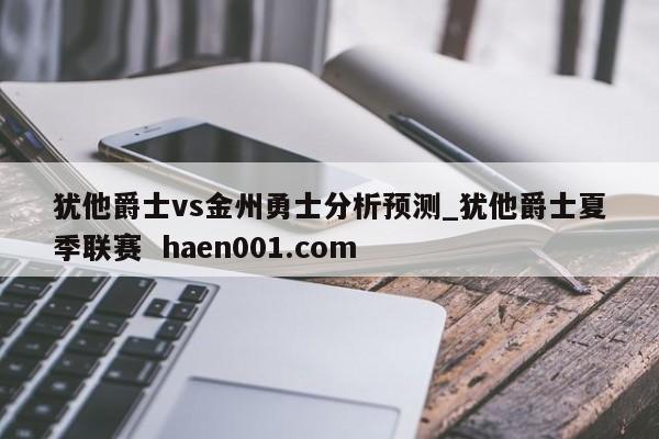 犹他爵士vs金州勇士分析预测_犹他爵士夏季联赛  haen001.com