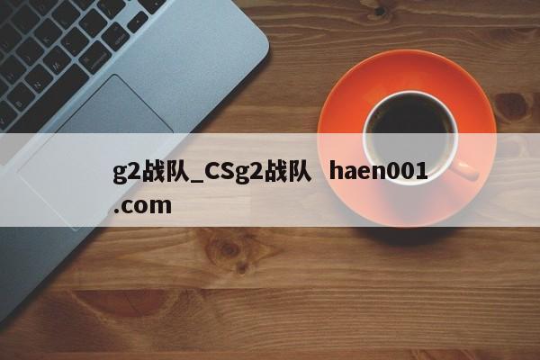 g2战队_CSg2战队 haen001.com