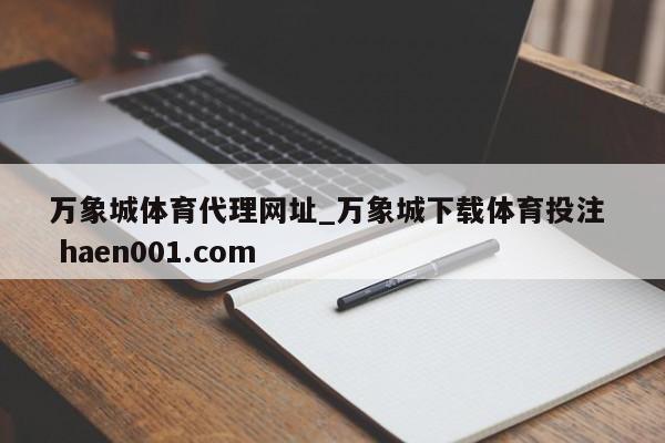 万象城体育代理网址_万象城下载体育投注  haen001.com