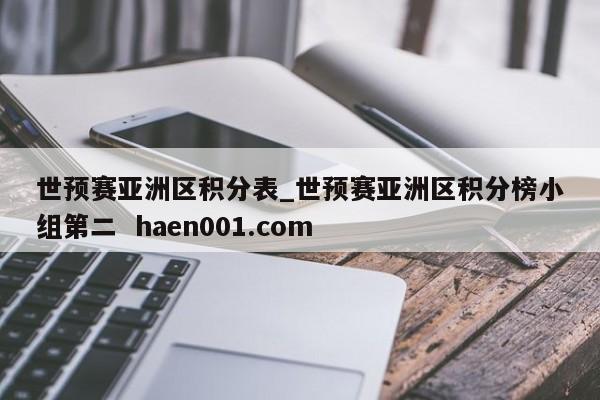 世预赛亚洲区积分表_世预赛亚洲区积分榜小组第二 haen001.com