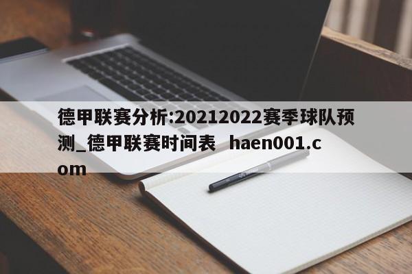 德甲联赛分析:20212022赛季球队预测_德甲联赛时间表  haen001.com