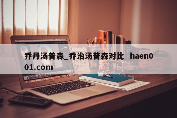 乔丹汤普森_乔治汤普森对比  haen001.com