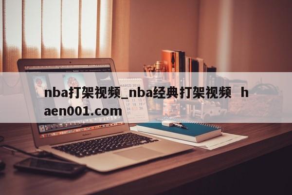 nba打架视频_nba经典打架视频 haen001.com