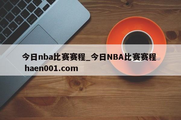 今日nba比赛赛程_今日NBA比赛赛程 haen001.com