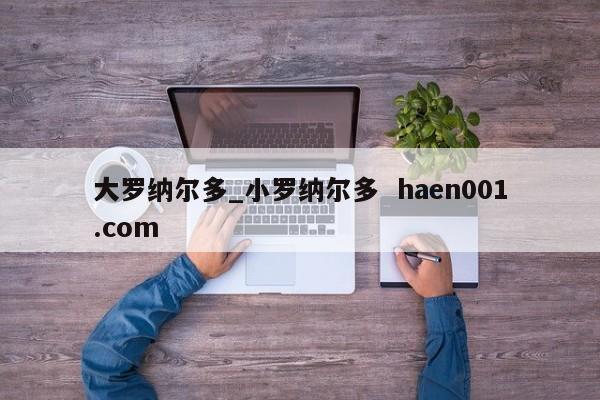 大罗纳尔多_小罗纳尔多 haen001.com