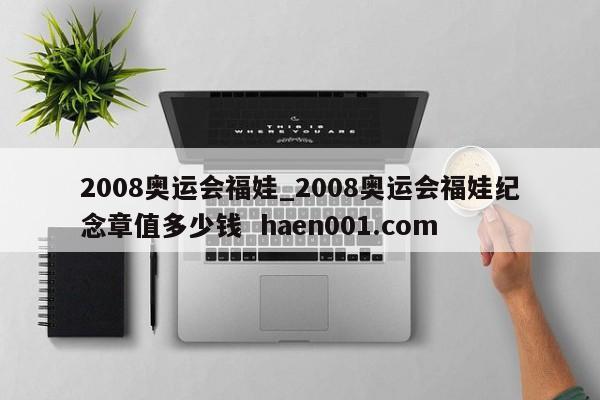 2008奥运会福娃_2008奥运会福娃纪念章值多少钱  haen001.com