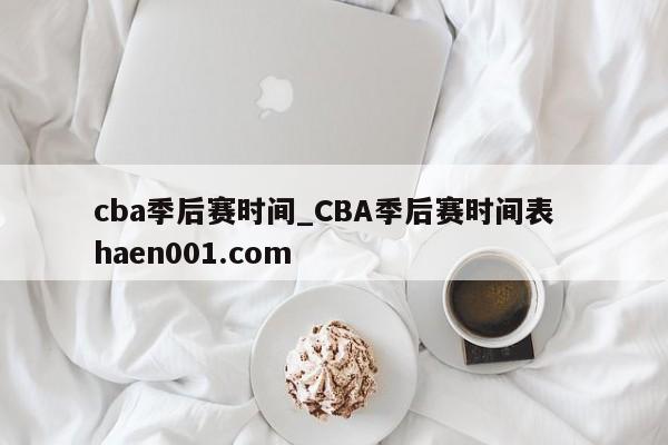 cba季后赛时间_CBA季后赛时间表  haen001.com
