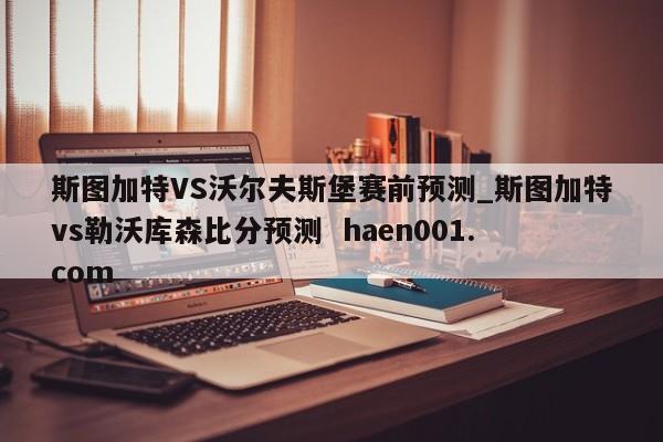 斯图加特VS沃尔夫斯堡赛前预测_斯图加特vs勒沃库森比分预测  haen001.com