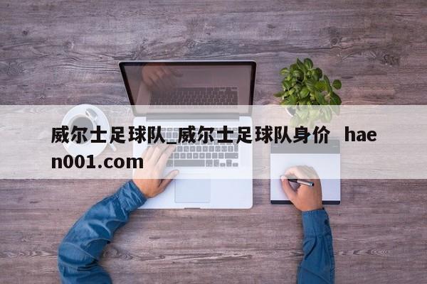 威尔士足球队_威尔士足球队身价 haen001.com