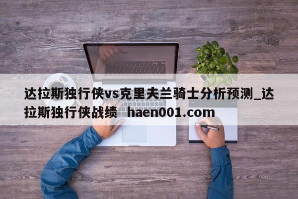 达拉斯独行侠vs克里夫兰骑士分析预测_达拉斯独行侠战绩  haen001.com
