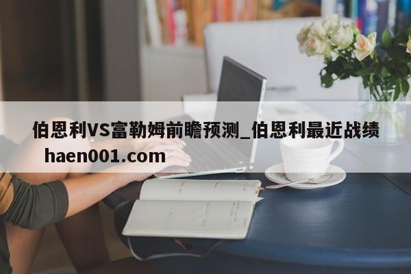 伯恩利VS富勒姆前瞻预测_伯恩利最近战绩  haen001.com