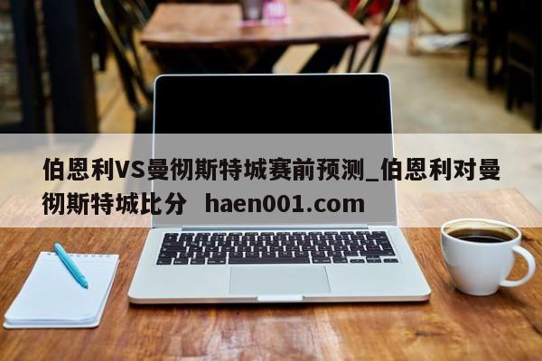 伯恩利VS曼彻斯特城赛前预测_伯恩利对曼彻斯特城比分  haen001.com