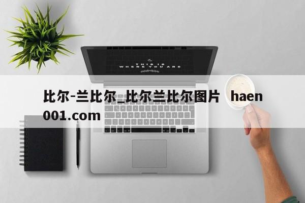 比尔-兰比尔_比尔兰比尔图片  haen001.com