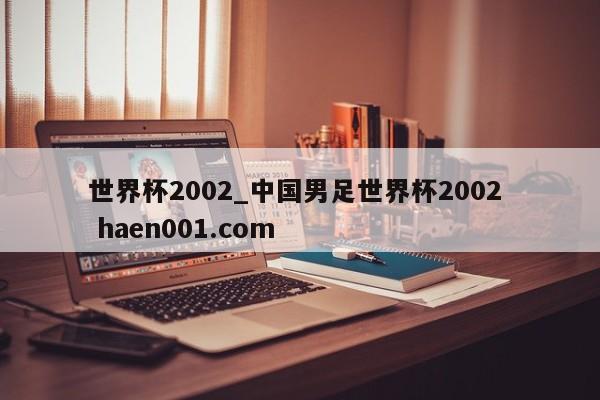 世界杯2002_中国男足世界杯2002  haen001.com
