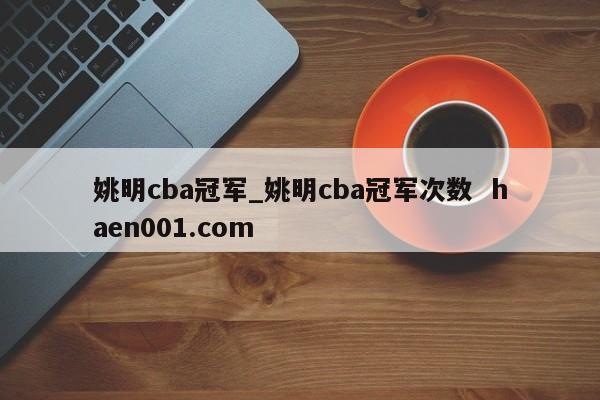 姚明cba冠军_姚明cba冠军次数  haen001.com