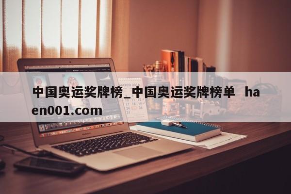 中国奥运奖牌榜_中国奥运奖牌榜单  haen001.com