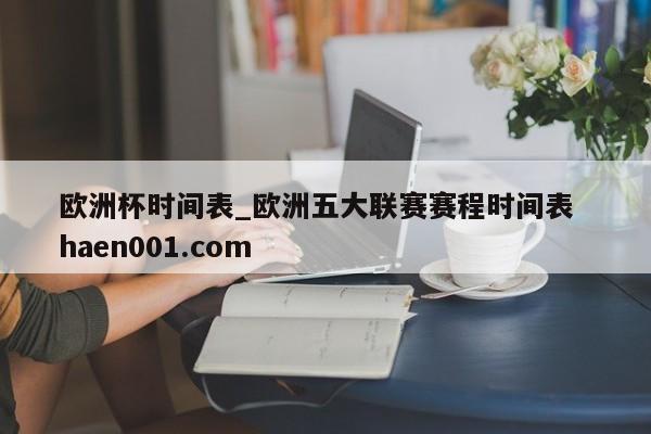 欧洲杯时间表_欧洲五大联赛赛程时间表  haen001.com