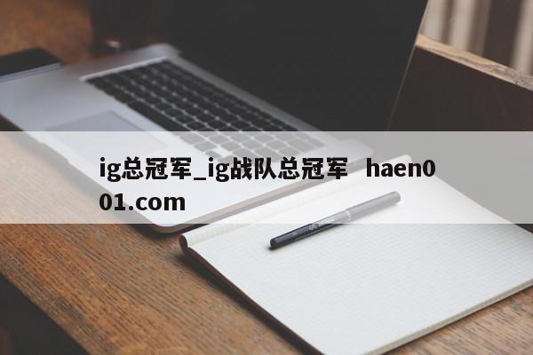 ig总冠军_ig战队总冠军  haen001.com