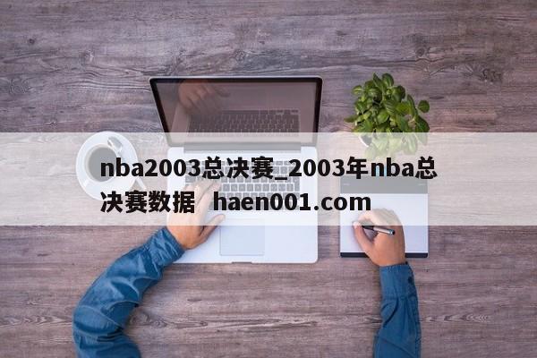 nba2003总决赛_2003年nba总决赛数据  haen001.com