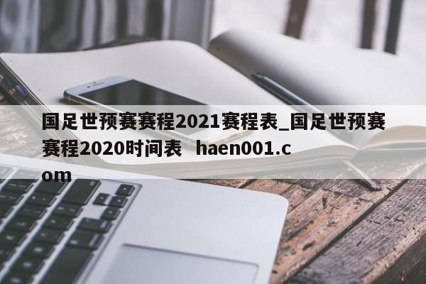 国足世预赛赛程2021赛程表_国足世预赛赛程2020时间表  haen001.com