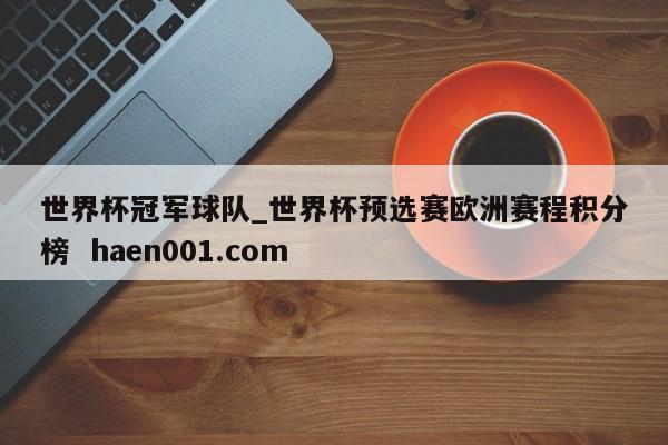 世界杯冠军球队_世界杯预选赛欧洲赛程积分榜  haen001.com