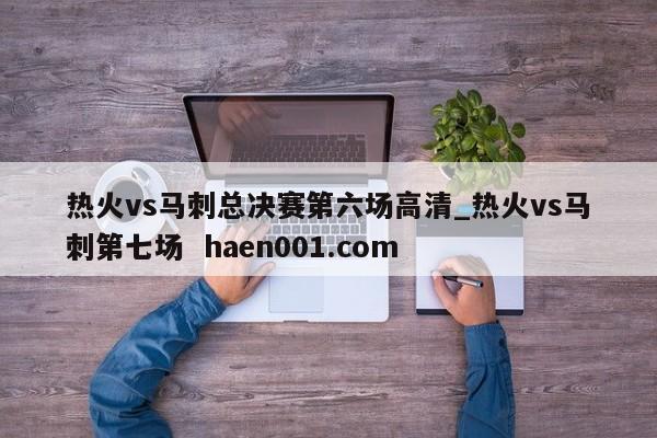 热火vs马刺总决赛第六场高清_热火vs马刺第七场  haen001.com