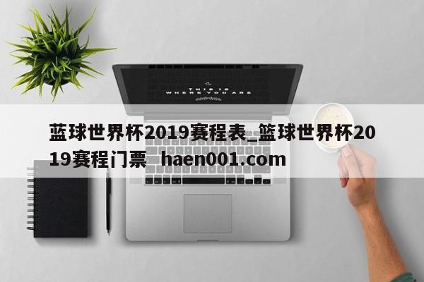 蓝球世界杯2019赛程表_篮球世界杯2019赛程门票 haen001.com