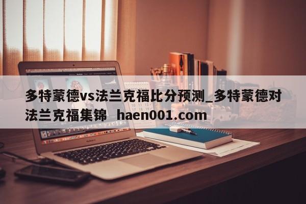 多特蒙德vs法兰克福比分预测_多特蒙德对法兰克福集锦 haen001.com