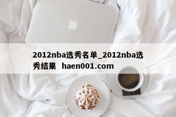 2012nba选秀名单_2012nba选秀结果 haen001.com