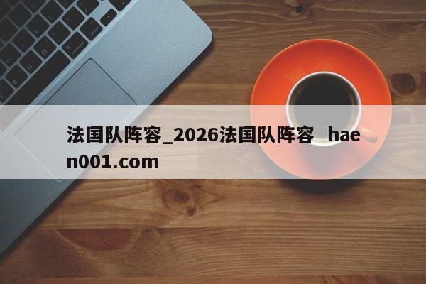 法国队阵容_2026法国队阵容 haen001.com